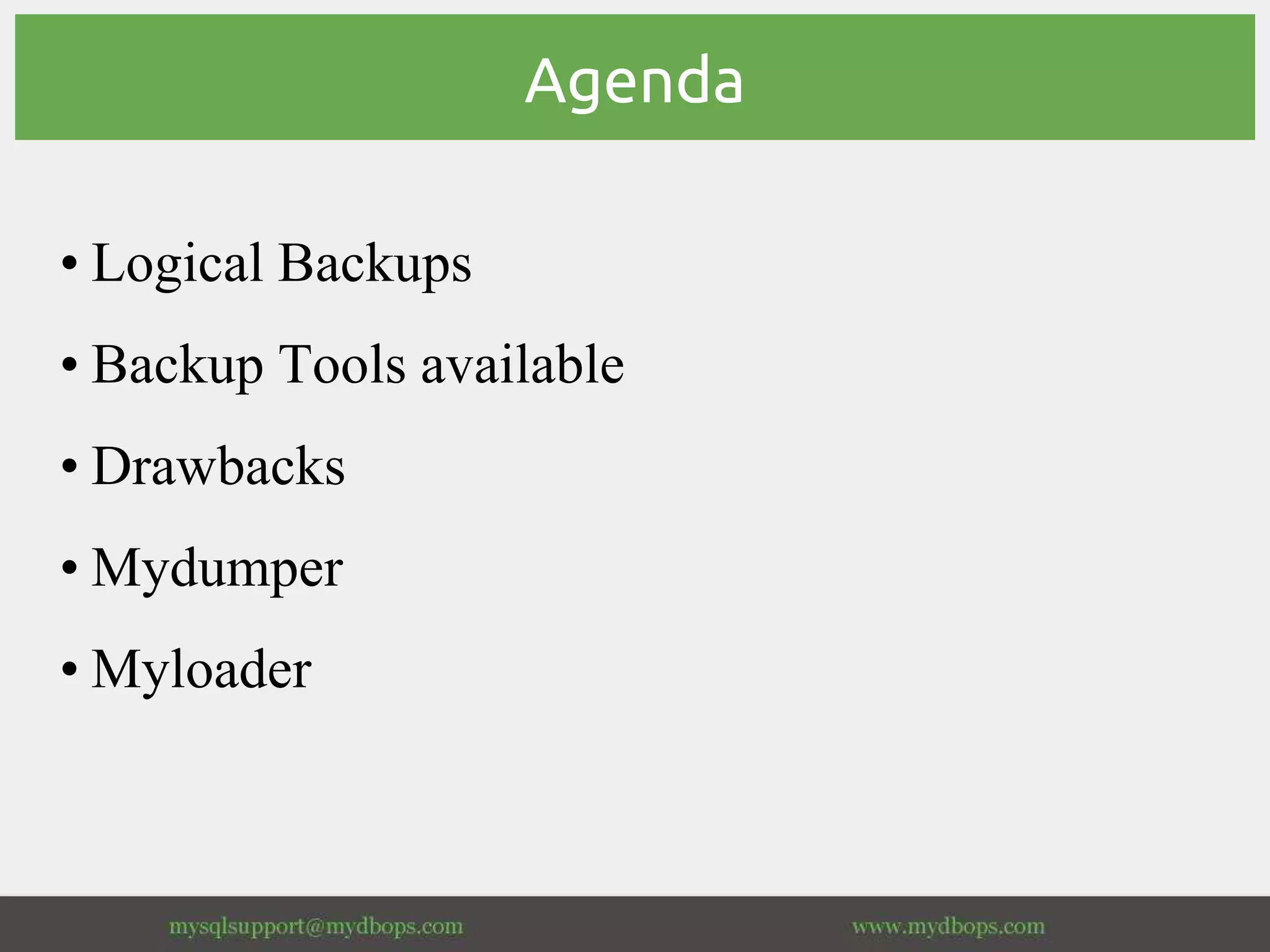 Agenda
• Logical Backups
• Backup Tools available
• Drawbacks
• Mydumper
• Myloader
 
