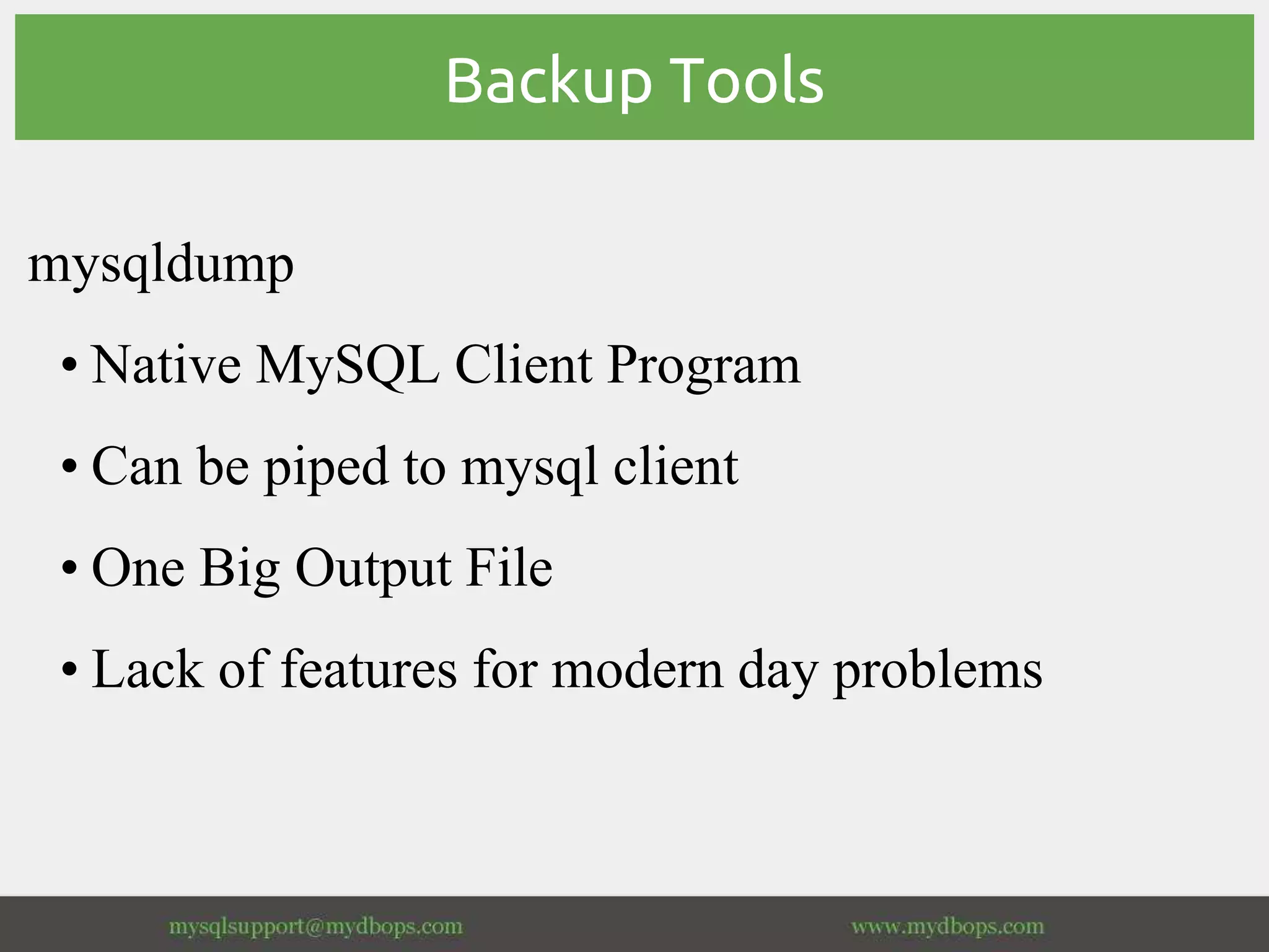 Backup Tools
mysqldump
• Native MySQL Client Program
• Can be piped to mysql client
• One Big Output File
• Lack of features for modern day problems
 