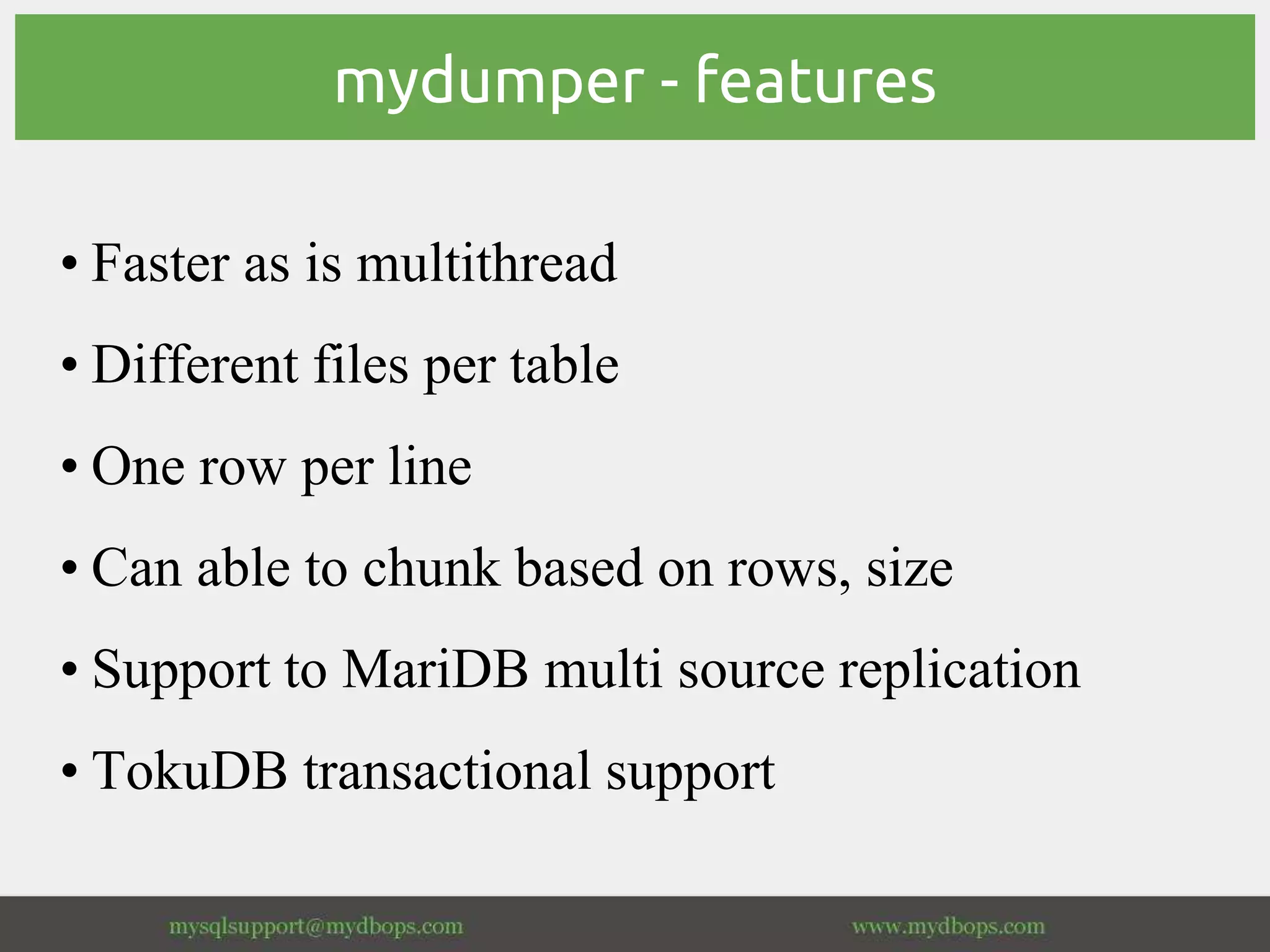 mydumper - features
• Faster as is multithread
• Different files per table
• One row per line
• Can able to chunk based on rows, size
• Support to MariDB multi source replication
• TokuDB transactional support
 