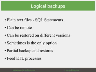 Logical backups
• Plain text files - SQL Statements
• Can be remote
• Can be restored on different versions
• Sometimes is...
