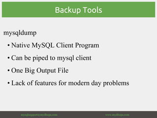Backup Tools
mysqldump
• Native MySQL Client Program
• Can be piped to mysql client
• One Big Output File
• Lack of featur...