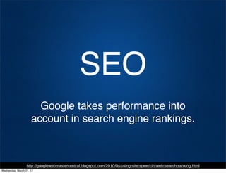 SEO
                       Google takes performance into
                     account in search engine rankings.



                  http://googlewebmastercentral.blogspot.com/2010/04/using-site-speed-in-web-search-ranking.html
Wednesday, March 21, 12
 