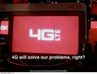 4G will solve our problems, right?

                           http://www.ﬂickr.com/photos/eliu500/5332240987/
Wednesday, March 21, 12
 
