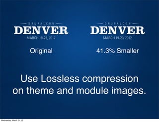 Original   41.3% Smaller



             Use Lossless compression
            on theme and module images.

Wednesday, March 21, 12
 