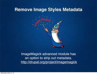 Remove Image Styles Metadata




                            ImageMagick advanced module has
                               an option to strip out metadata.
                            http://drupal.org/project/imagemagick


Wednesday, March 21, 12
 