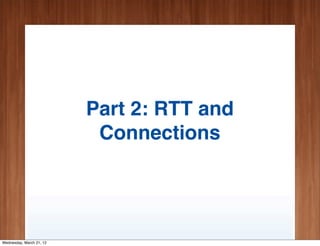Part 2: RTT and
                           Connections




Wednesday, March 21, 12
 