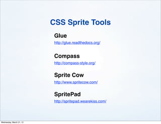 CSS Sprite Tools
                           Glue
                           http://glue.readthedocs.org/


                           Compass
                           http://compass-style.org/


                           Sprite Cow
                           http://www.spritecow.com/


                           SpritePad
                           http://spritepad.wearekiss.com/




Wednesday, March 21, 12
 
