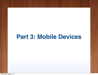 Part 3: Mobile Devices




Wednesday, March 21, 12
 