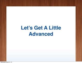 Let’s Get A Little
                             Advanced




Wednesday, March 21, 12
 