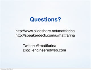Questions?
                          http://www.slideshare.net/mattfarina
                          http://speakerdeck.com/u/mattfarina

                              Twitter: @mattfarina
                              Blog: engineeredweb.com



Wednesday, March 21, 12
 