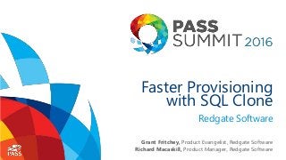Faster Provisioning
with SQL Clone
Redgate Software
Grant Fritchey, Product Evangelist, Redgate Software
Richard Macaskill, Product Manager, Redgate Software
 