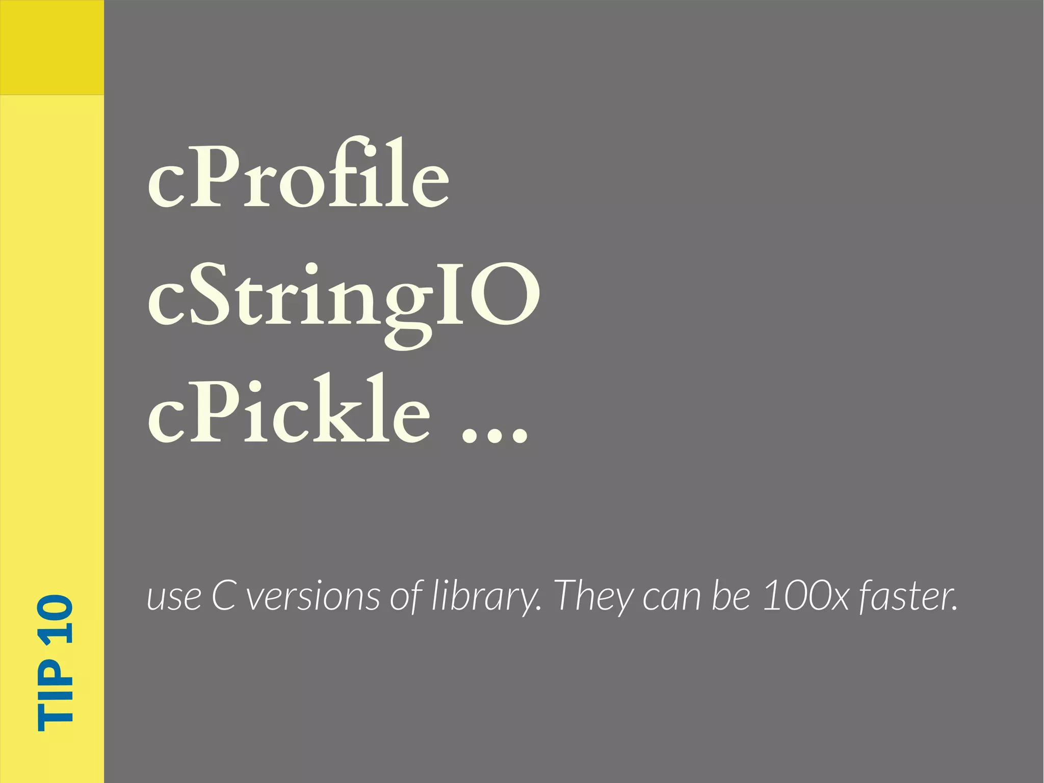 cProfile
cStringIO
cPickle ...
use C versions of library. They can be 100x faster.
TIP10
 