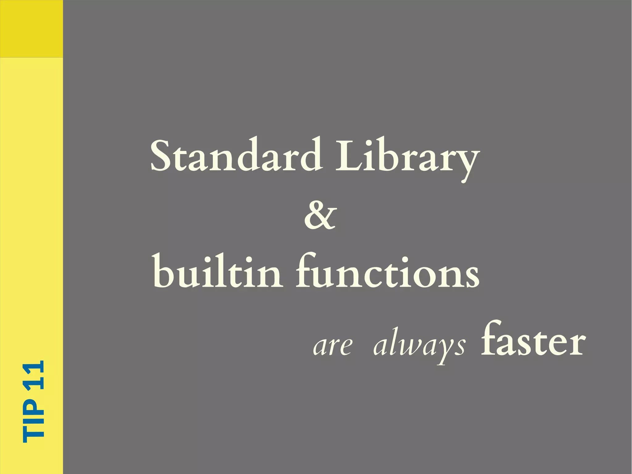 Standard Library
&
builtin functions
are always faster
TIP11
 
