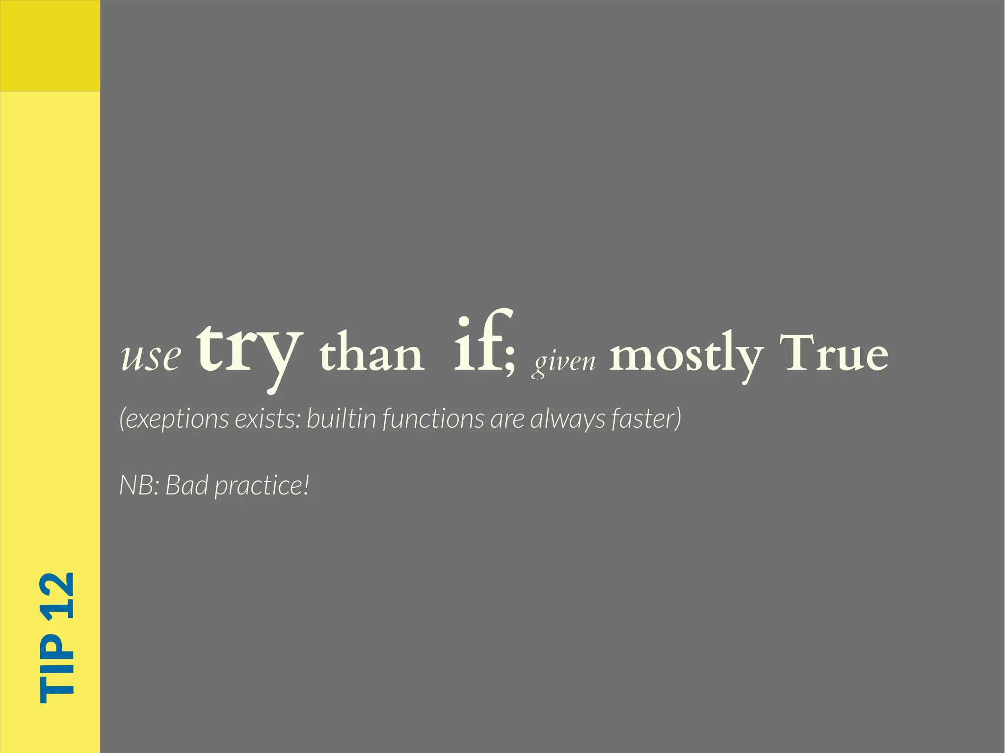 use try than if; given mostly True
(exeptions exists: builtin functions are always faster)
NB: Bad practice!
TIP12
 