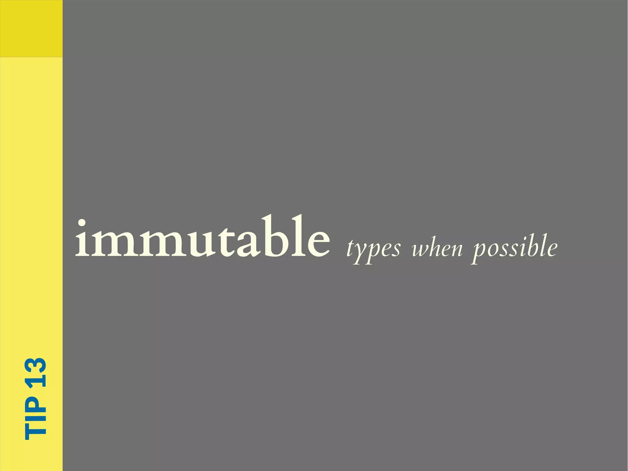 immutable types when possible
TIP13
 