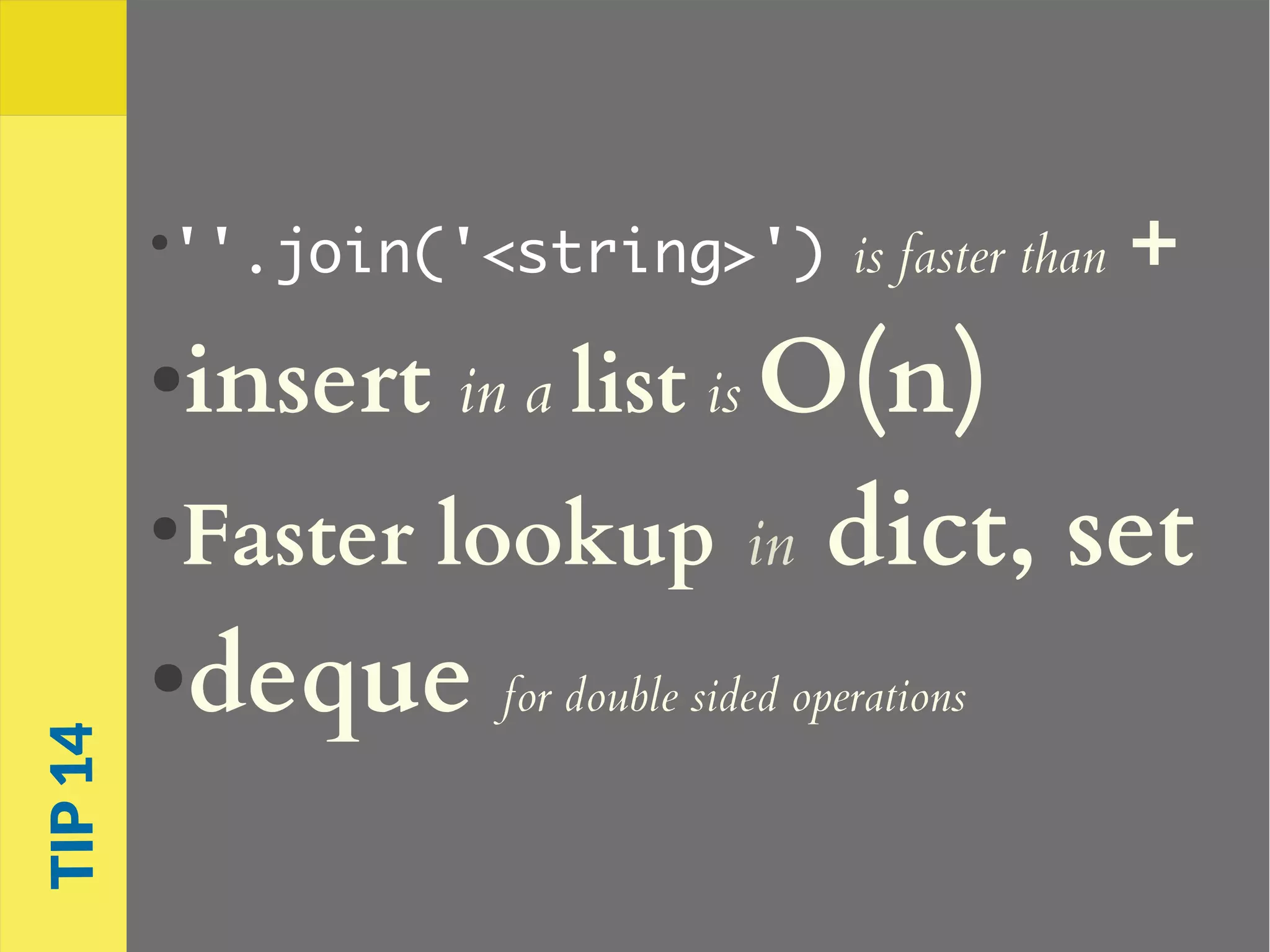 ●
''.join('<string>') is faster than +
●insert in a list is O(n)
●
Faster lookup in dict, set
●deque for double sided operations
TIP14
 