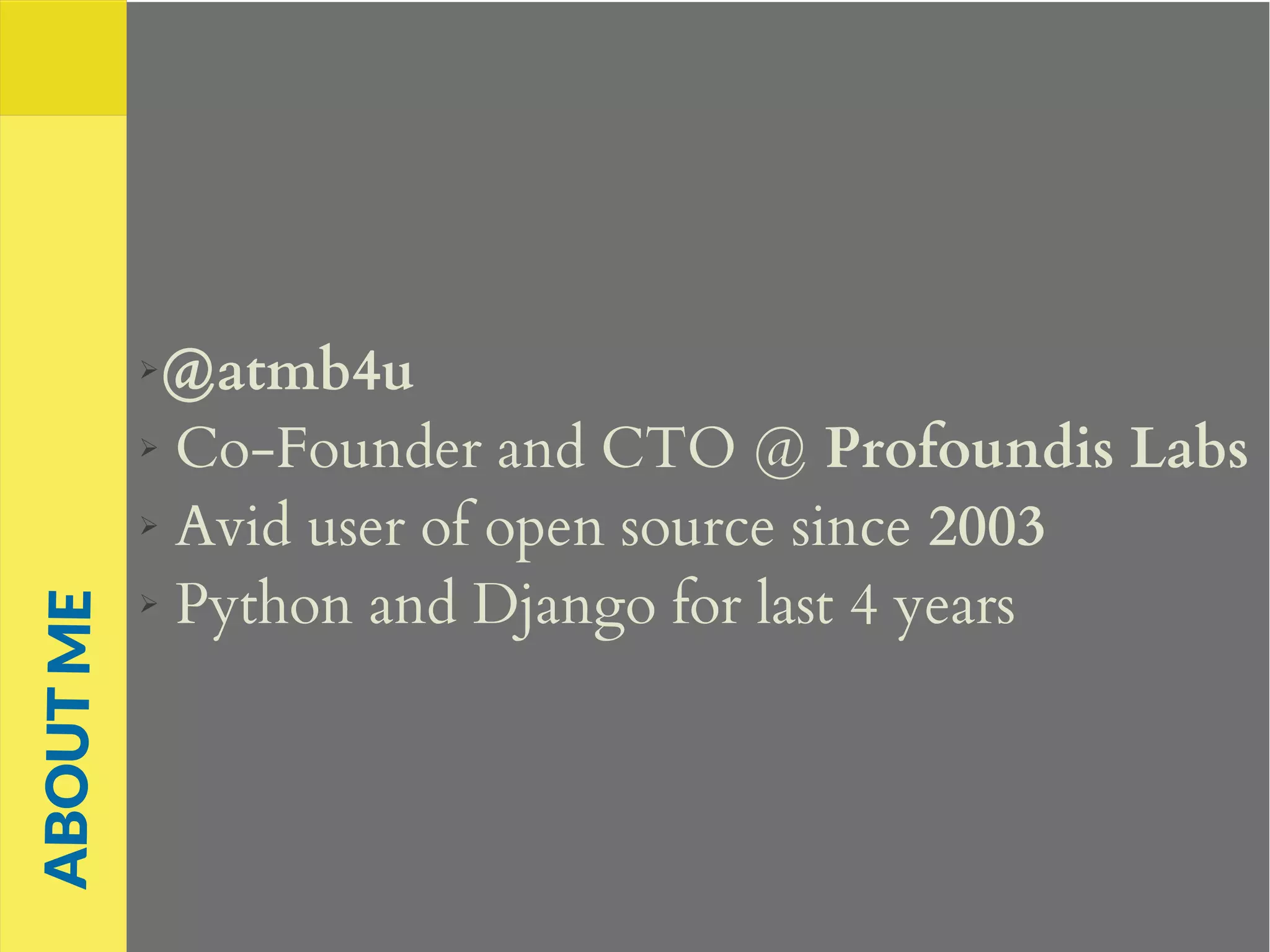 ➢@atmb4u
➢ Co-Founder and CTO @ Profoundis Labs
➢ Avid user of open source since 2003
➢ Python and Django for last 4 years
ABOUTME
 