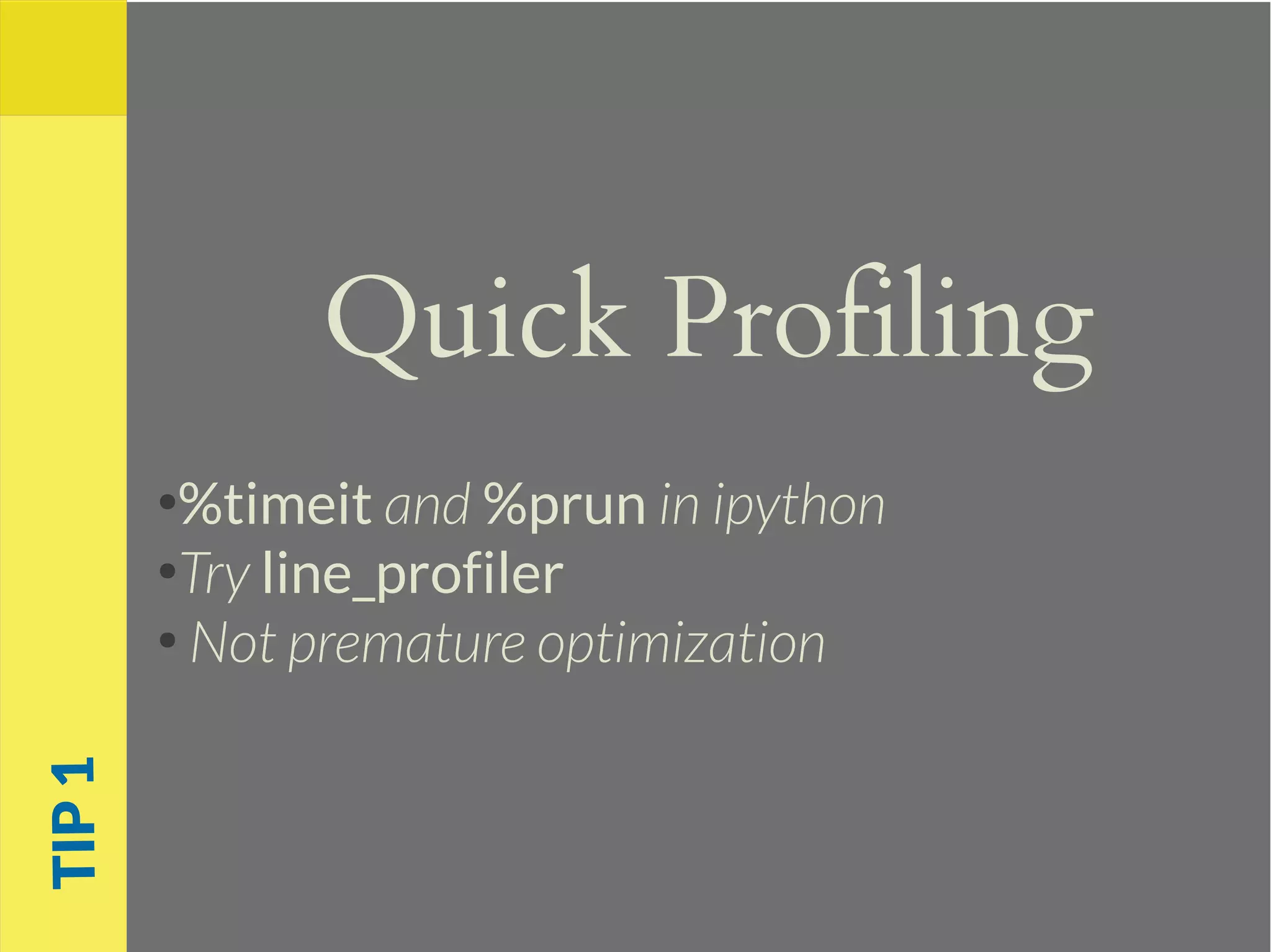 Quick Profiling
●
%timeit and %prun in ipython
●
Try line_profiler
●
Not premature optimization
TIP1
 