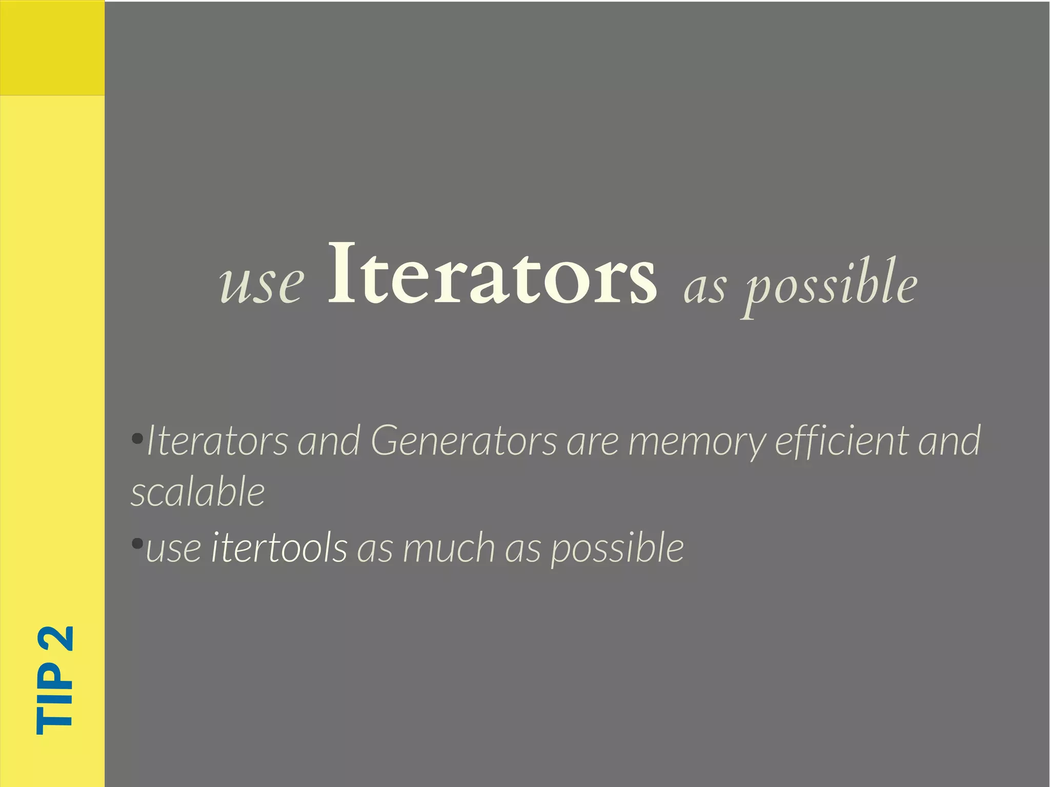 use Iterators as possible
●
Iterators and Generators are memory efficient and
scalable
●
use itertools as much as possible
TIP2
 