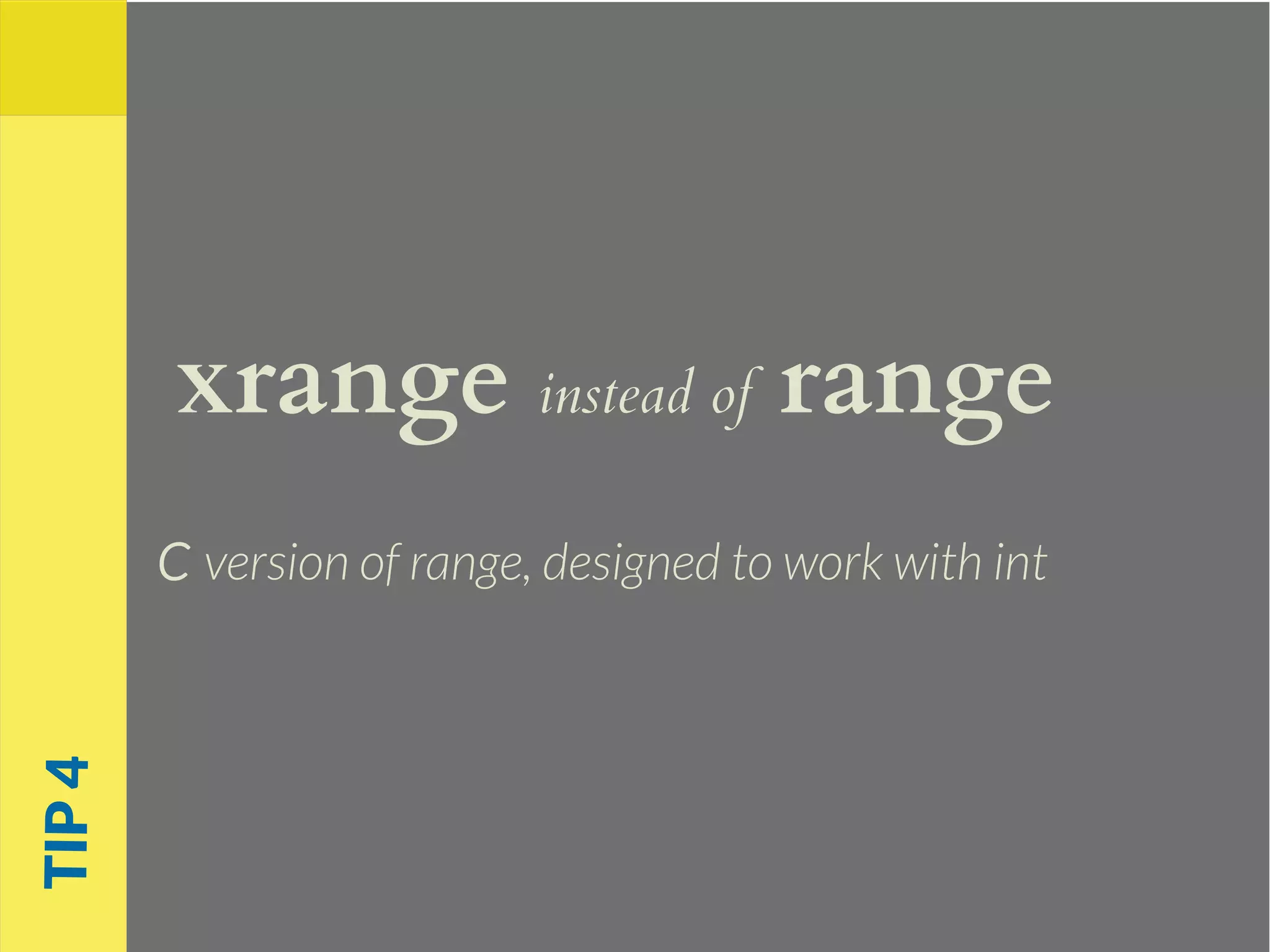 xrange instead of range
C version of range, designed to work with int
TIP4
 