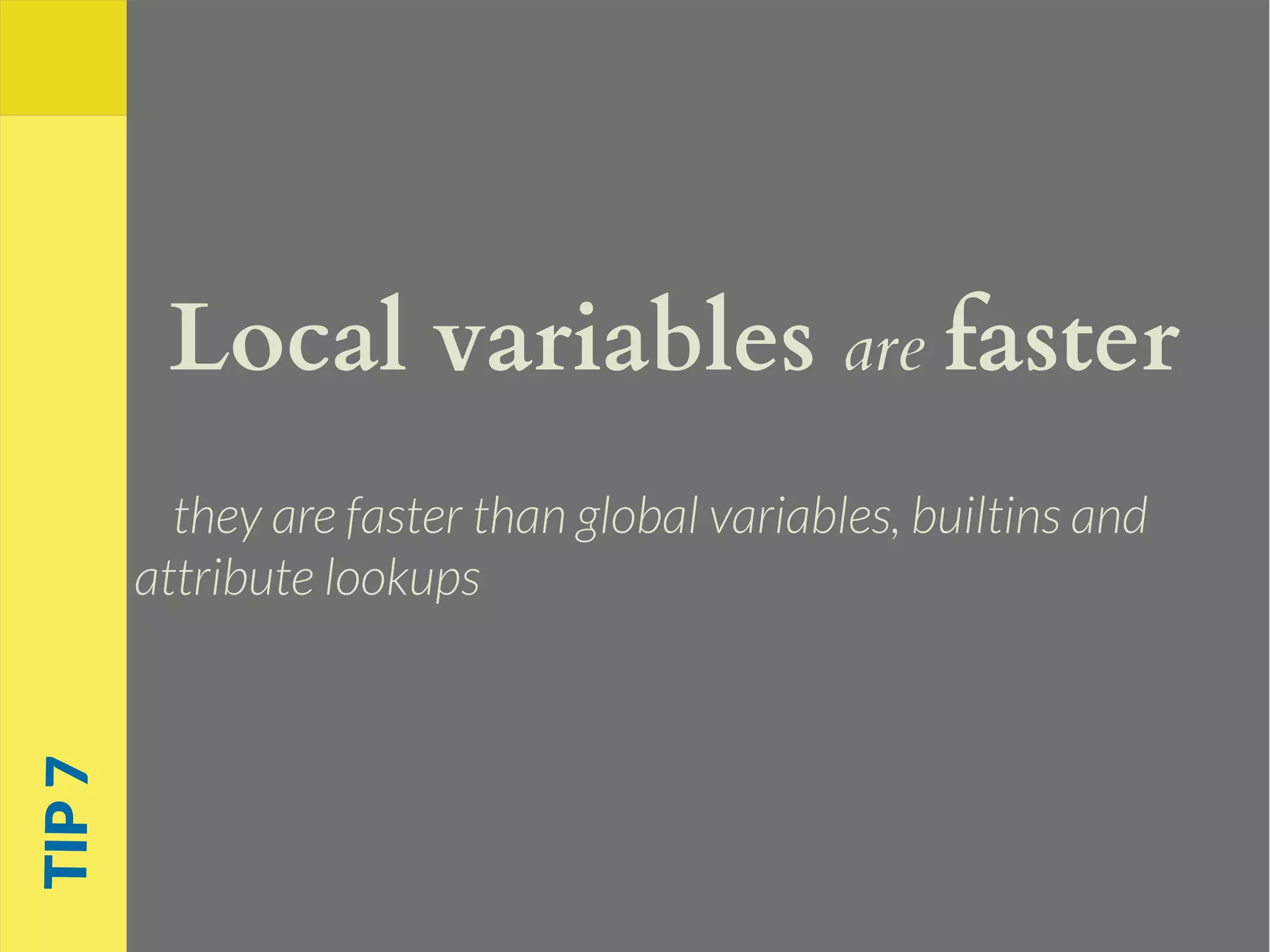 Local variables are faster
they are faster than global variables, builtins and
attribute lookups
TIP7
 