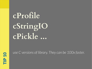 cProfile
cStringIO
cPickle ...
use C versions of library. They can be 100x faster.
TIP10
 