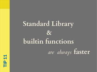 Standard Library
&
builtin functions
are always faster
TIP11
 