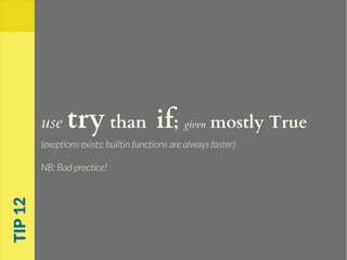use try than if; given mostly True
(exeptions exists: builtin functions are always faster)
NB: Bad practice!
TIP12
 