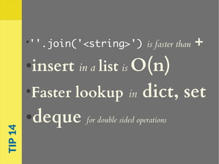 ●
''.join('<string>') is faster than +
●insert in a list is O(n)
●
Faster lookup in dict, set
●deque for double sided operations
TIP14
 