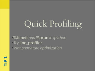 Quick Profiling
●
%timeit and %prun in ipython
●
Try line_profiler
●
Not premature optimization
TIP1
 