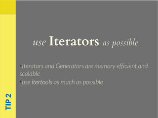 use Iterators as possible
●
Iterators and Generators are memory efficient and
scalable
●
use itertools as much as possible
TIP2
 