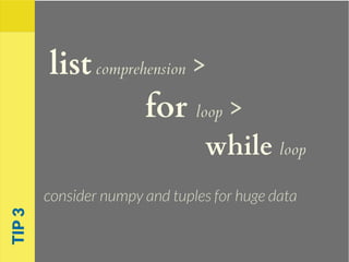 listcomprehension >
for loop >
while loop
consider numpy and tuples for huge data
TIP3
 