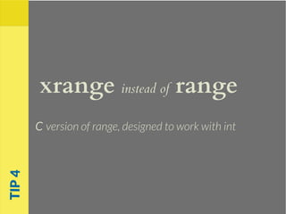 xrange instead of range
C version of range, designed to work with int
TIP4
 