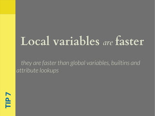 Local variables are faster
they are faster than global variables, builtins and
attribute lookups
TIP7
 