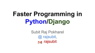 Faster Programming in
Python/Django
Subit Raj Pokharel
@ rajsubit,
rajsubit
 