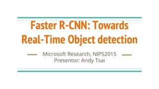 Faster R-CNN: Towards
Real-Time Object detection
Microsoft Research, NIPS2015
Presentor: Andy Tsai
 