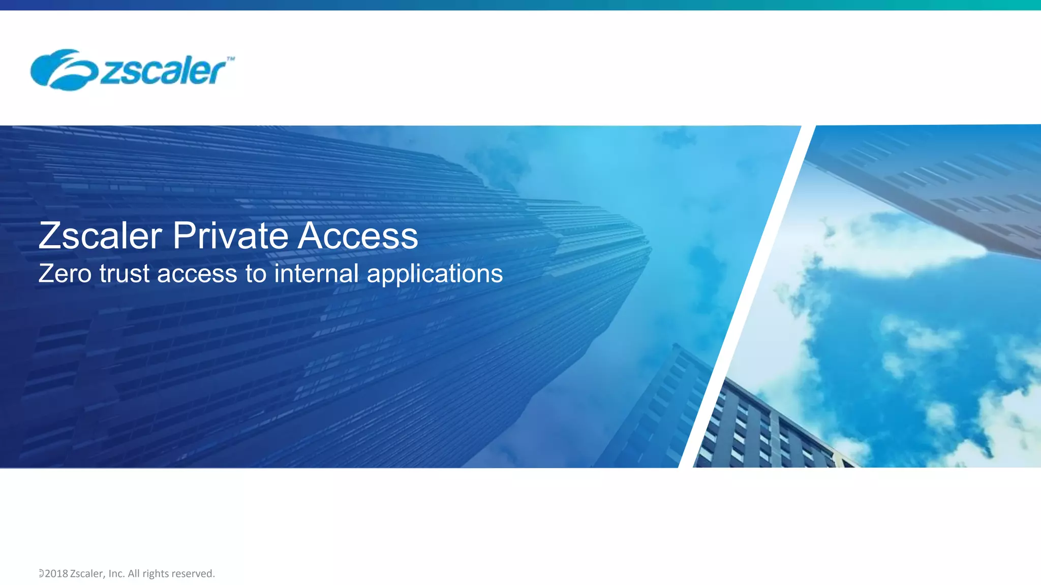 ©2018 Zscaler, Inc. All rights reserved.16
Zscaler Private Access
Zero trust access to internal applications
 