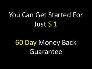 You Can Get Started For
Just $ 1
60 Day Money Back
Guarantee
 