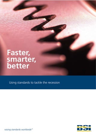 Faster,
  smarter,
  better
    Using standards to tackle the recession




raising standards worldwide™
 