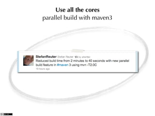 Use all the cores
parallel build with maven3
 
