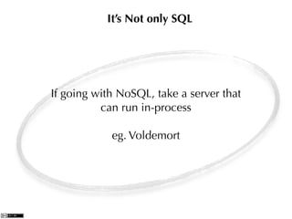It’s Not only SQL




If going with NoSQL, take a server that
          can run in-process

            eg. Voldemort
 