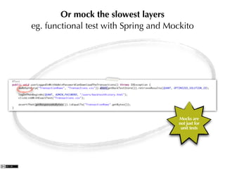 Or mock the slowest layers
eg. functional test with Spring and Mockito




                                       Mocks ar...