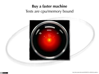Buy a faster machine
Tests are cpu/memory bound




                         http://farm1.static.ﬂickr.com/28/93569705_1c562b413a_z.jpg?zz=1
 