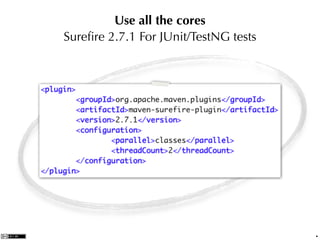Use all the cores
Sureﬁre 2.7.1 For JUnit/TestNG tests




                                       .
 