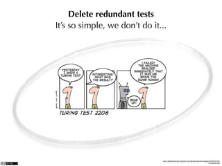 Delete redundant tests
It’s so simple, we don’t do it...




                               http://geekandpoke.typepad.com/geekandpoke/images/2008/04/24/
                                                                                turingtest.jpg
 