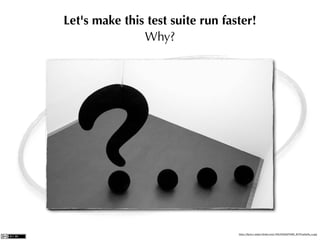 Let's make this test suite run faster!
               Why?




             What for ?




                                  http://farm1.static.ﬂickr.com/158/349497988_fb751a5e3a_z.jpg
 