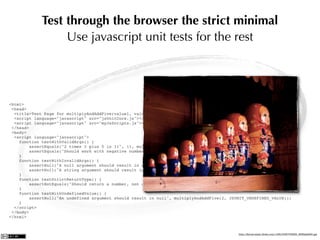 Test through the browser the strict minimal
     Use javascript unit tests for the rest




                                   http://farm2.static.ﬂickr.com/1168/3166709586_96f9a3fd95.jpg
 