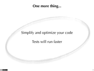 One more thing...




Simplify and optimize your code

      Tests will run faster




                                  .
 