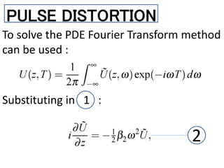 PULSE DISTORTION
To solve the PDE Fourier Transform method
can be used :
Substituting in 1 :
2
 