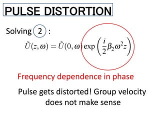 PULSE DISTORTION
Solving 2 :
Frequency dependence in phase
Pulse gets distorted! Group velocity
does not make sense
 